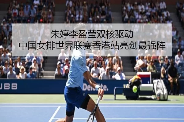 朱婷李盈莹双核驱动 中国女排世界联赛香港站亮剑最强阵